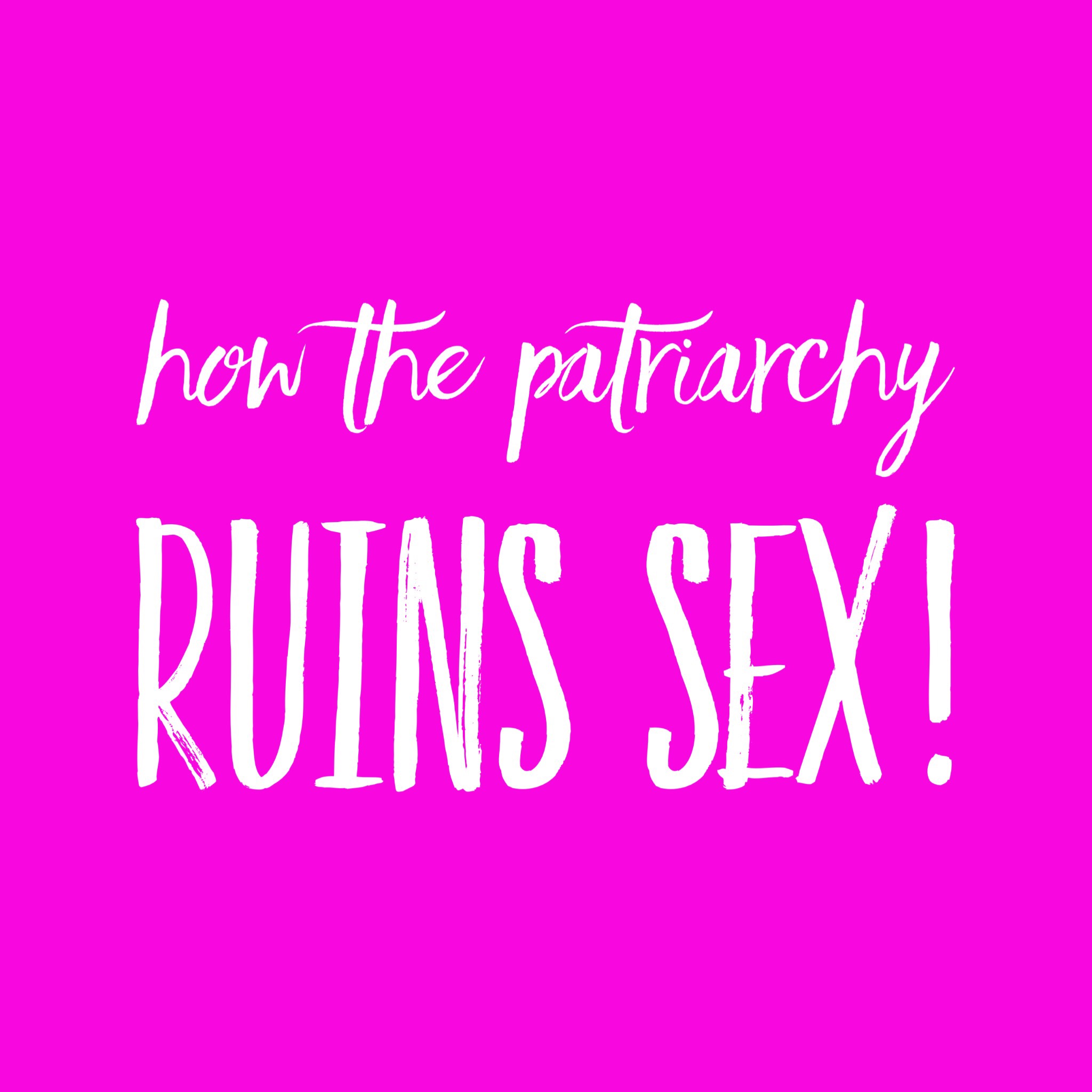 How the patriarchy ruins sex...
